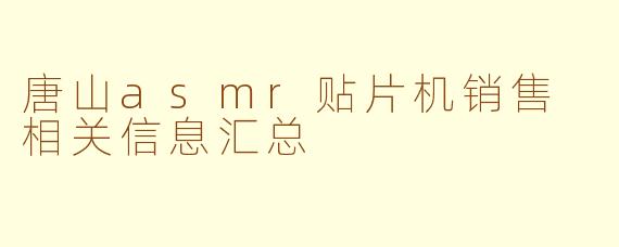 唐山asmr贴片机销售 相关信息汇总