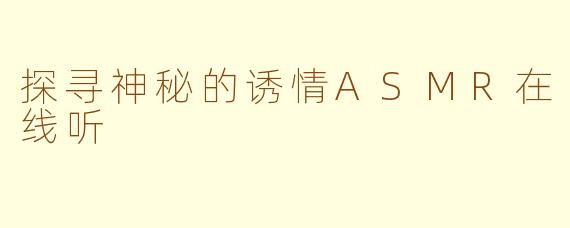 探寻神秘的诱情ASMR在线听