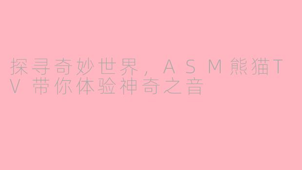 探寻奇妙世界，ASM熊猫TV带你体验神奇之音