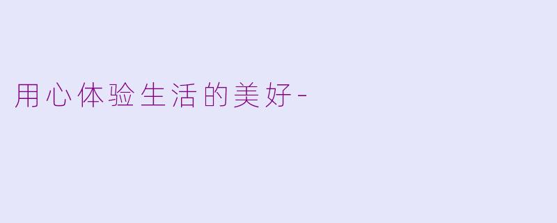 用心体验生活的美好-