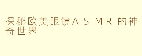 探秘欧美眼镜ASMR的神奇世界