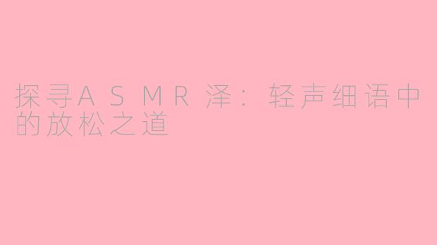 探寻ASMR泽：轻声细语中的放松之道