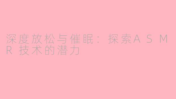 深度放松与催眠：探索ASMR技术的潜力