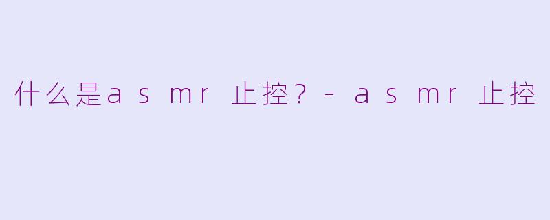 什么是asmr止控？