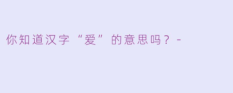 你知道汉字“爱”的意思吗？-