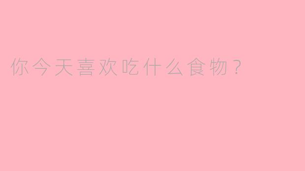 你今天喜欢吃什么食物？
