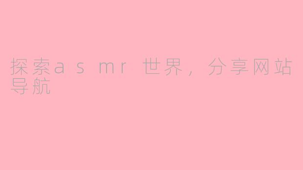 探索asmr世界，分享网站导航