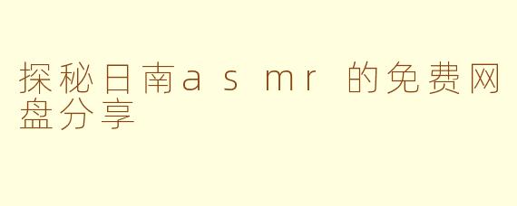 探秘日南asmr的免费网盘分享