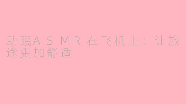 助眠ASMR在飞机上：让旅途更加舒适