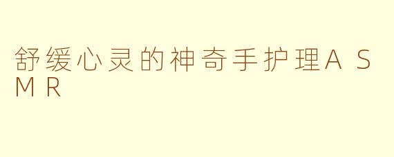 舒缓心灵的神奇手护理ASMR