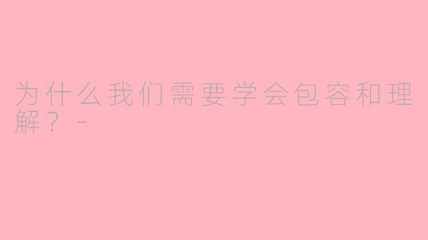 为什么我们需要学会包容和理解？