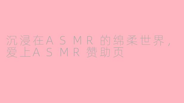沉浸在ASMR的绵柔世界，爱上ASMR赞助页