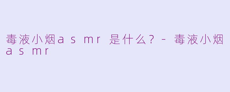 毒液小烟asmr是什么？