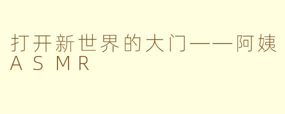 打开新世界的大门——阿姨ASMR