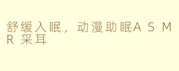 舒缓入眠，动漫助眠ASMR采耳