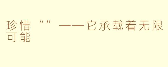 珍惜“”——它承载着无限可能