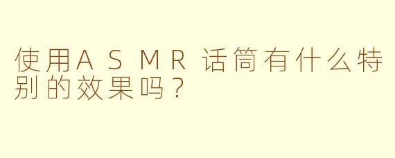 使用ASMR话筒有什么特别的效果吗？