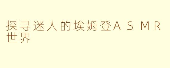 探寻迷人的埃姆登ASMR世界