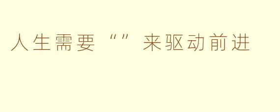 人生需要“”来驱动前进