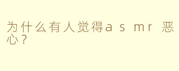 为什么有人觉得asmr恶心？