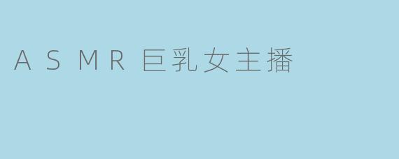 ASMR巨乳女主播有哪些特点？