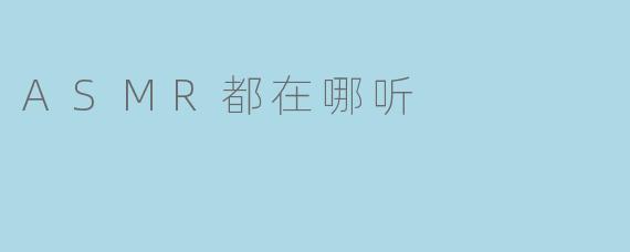 ASMR都在哪听？