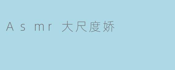 揭秘Asmr大尺度娇,探秘在线催眠潮流