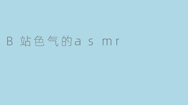 你听过B站上的色气ASMR吗？