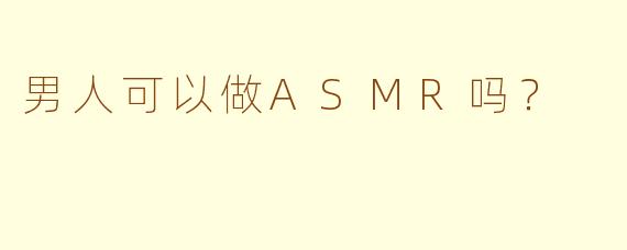 男人可以做ASMR吗？