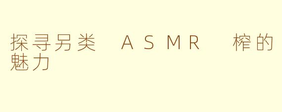 探寻另类 ASMR 榨的魅力