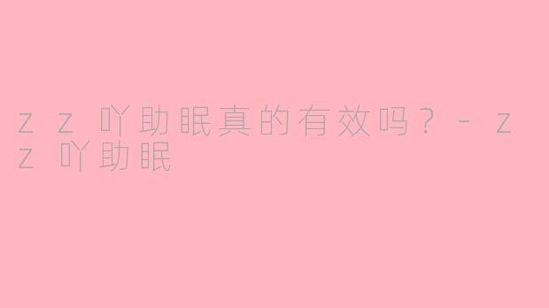 zz吖助眠真的有效吗？-zz吖助眠