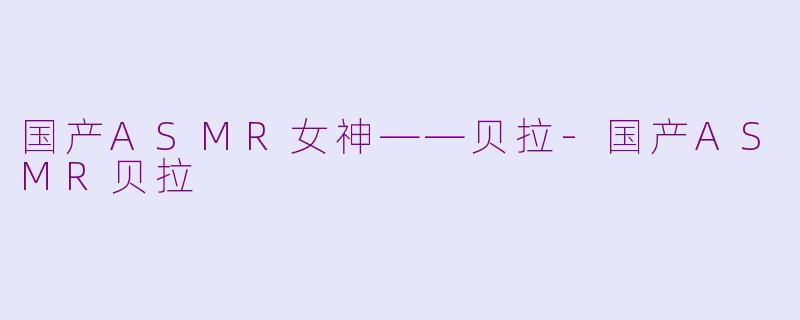 国产ASMR女神——贝拉