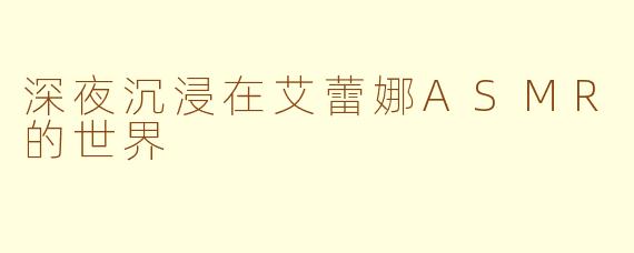 深夜沉浸在艾蕾娜ASMR的世界