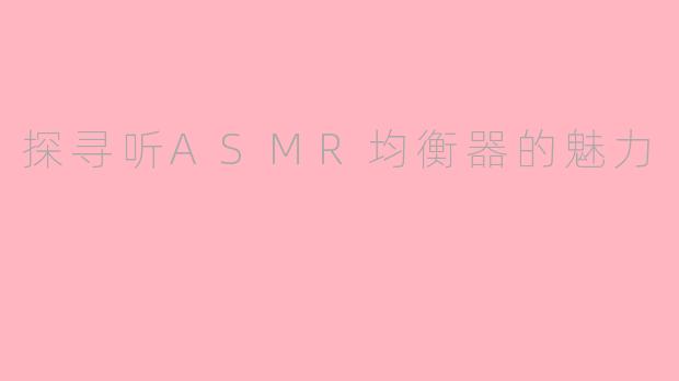 探寻听ASMR均衡器的魅力