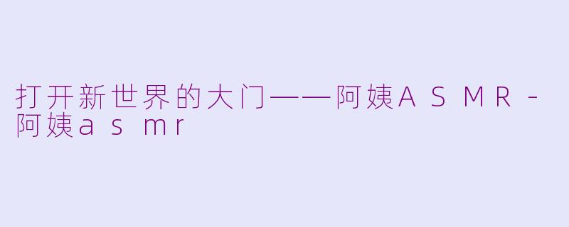 打开新世界的大门——阿姨ASMR-阿姨asmr