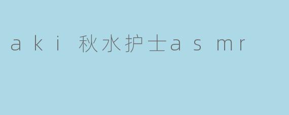 aki秋水护士asmr
