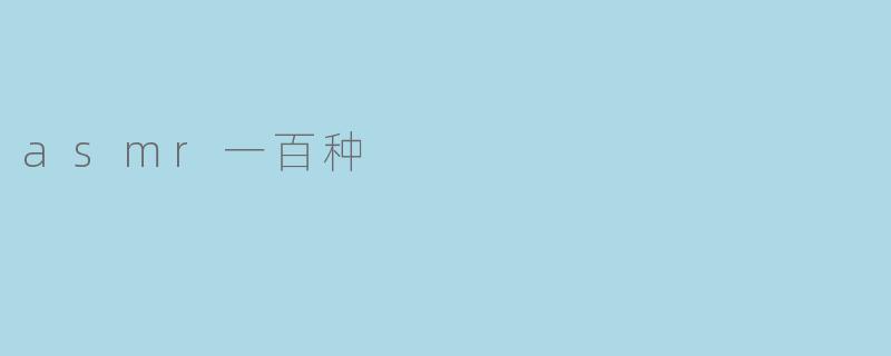 深入探究ASMR：一百种不同的触感和声音体验