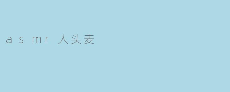 探秘ASMR人头麦的神秘魅力