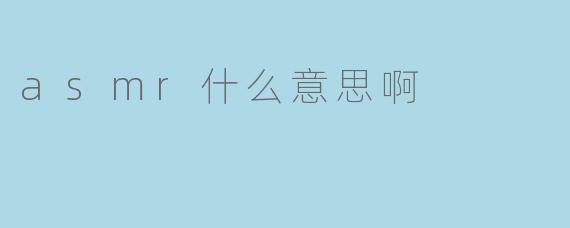 ASMR什么意思啊？