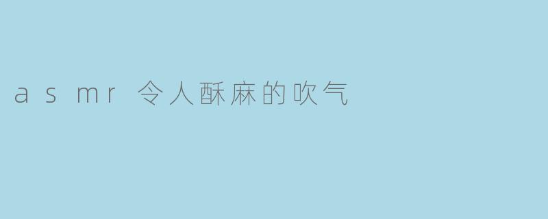 asmr令人酥麻的吹气