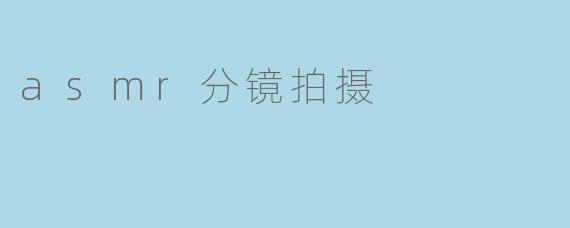 深度揭秘:asmr分镜拍摄的奥秘