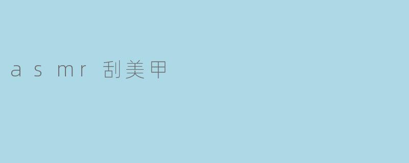 什么是ASMR刮美甲？
