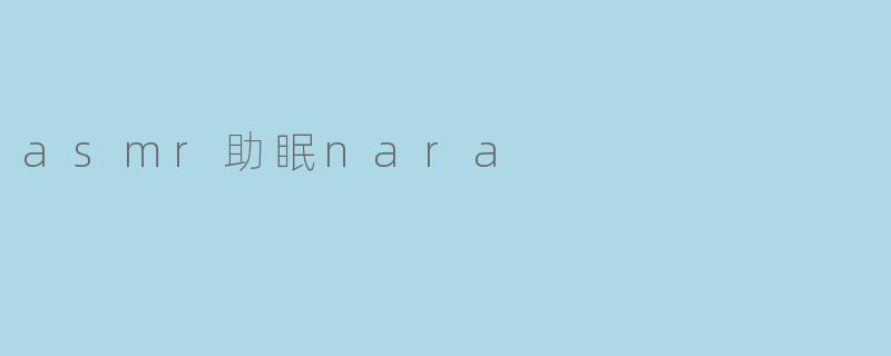 ASMR助眠NARA:让你享受独特的睡眠体验