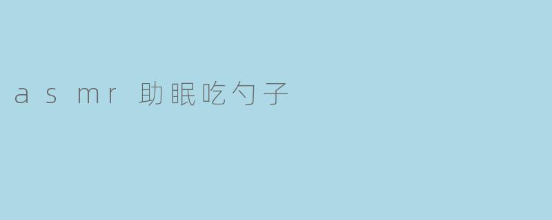 asmr助眠吃勺子