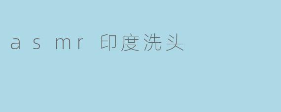 asmr印度洗头