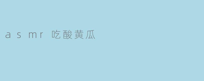 asmr吃酸黄瓜