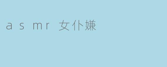 娇喘细语,心旷神怡:探秘ASMR女仆嫌