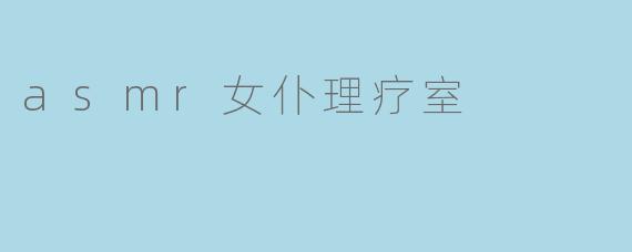 asmr女仆理疗室