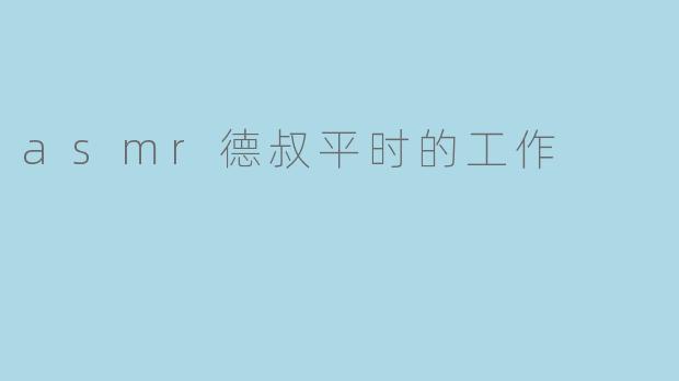 asmr德叔平时的工作