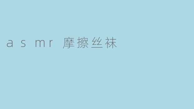舒缓放松的asmr体验:摩擦丝袜